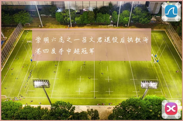 崇明六虎之一吕文君退役后执教海港四度夺中超冠军