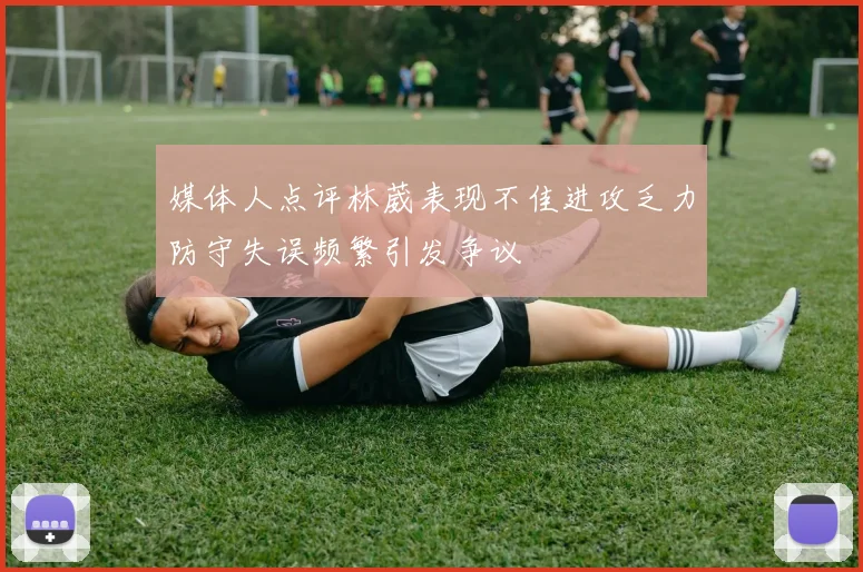 媒体人点评林葳表现不佳进攻乏力防守失误频繁引发争议