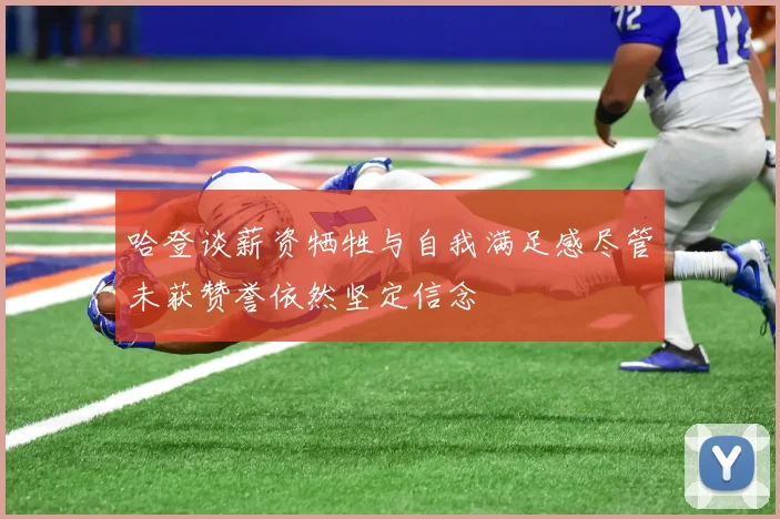 哈登谈薪资牺牲与自我满足感尽管未获赞誉依然坚定信念