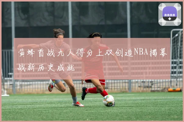 黄蜂首战九人得分上双创造NBA揭幕战新历史成就