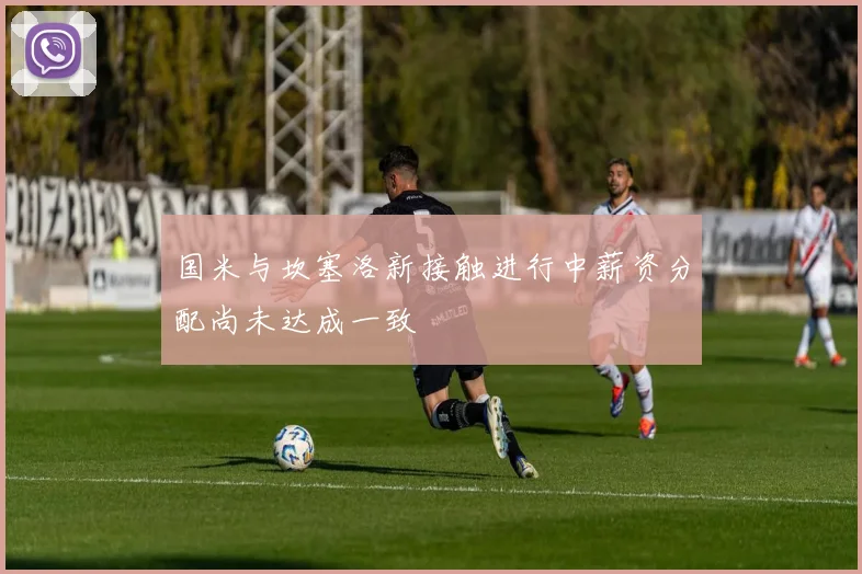 国米与坎塞洛新接触进行中薪资分配尚未达成一致
