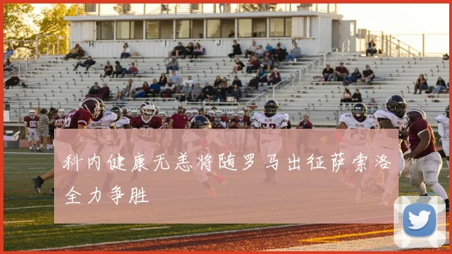 科内健康无恙将随罗马出征萨索洛全力争胜