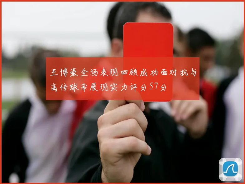 王博豪全场表现回顾成功面对抗与高传球率展现实力评分57分