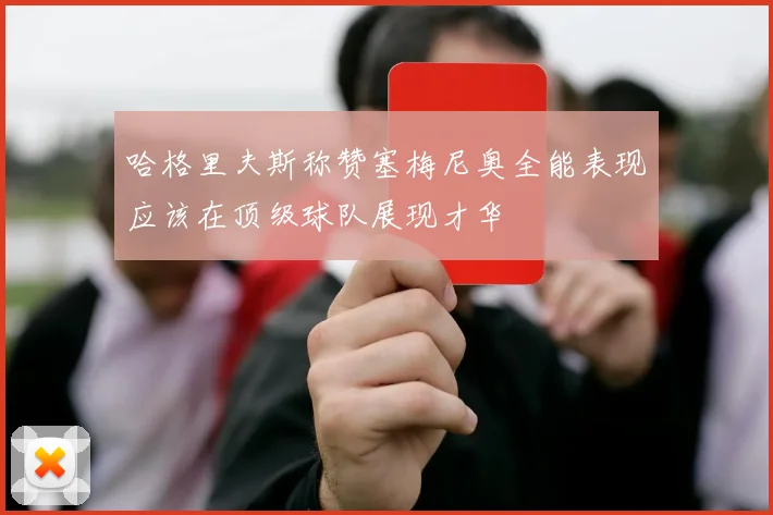 哈格里夫斯称赞塞梅尼奥全能表现应该在顶级球队展现才华