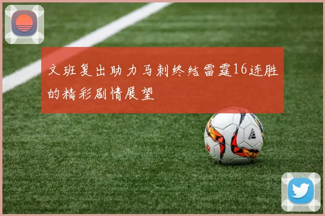 文班复出助力马刺终结雷霆16连胜的精彩剧情展望
