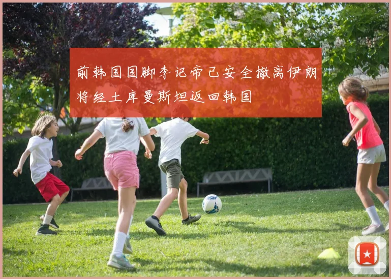 前韩国国脚李记帝已安全撤离伊朗将经土库曼斯坦返回韩国