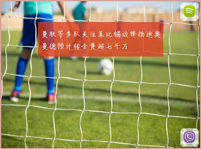 曼联等多队关注莱比锡边锋扬迪奥曼德预计转会费超七千万