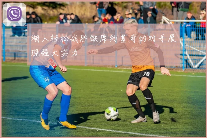 湖人轻松战胜缺席约基奇的对手展现强大实力