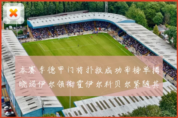 本赛季德甲门将扑救成功率榜单揭晓诺伊尔领衔霍伊尔科贝尔紧随其后