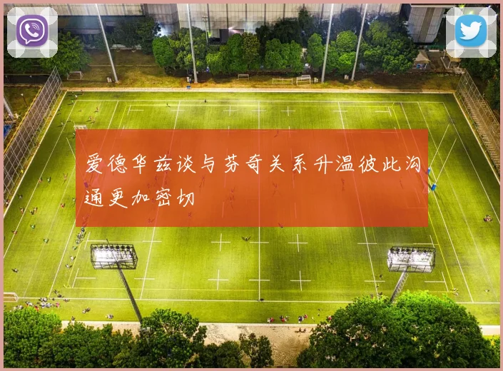 爱德华兹谈与芬奇关系升温彼此沟通更加密切