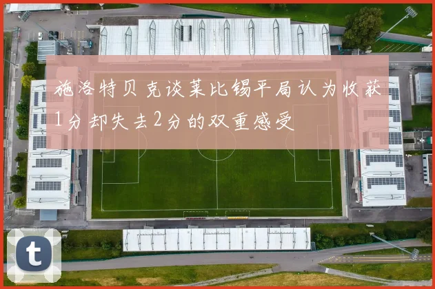 施洛特贝克谈莱比锡平局认为收获1分却失去2分的双重感受