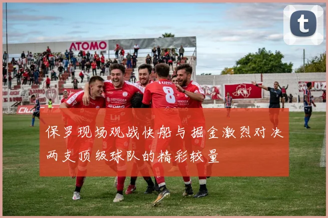 保罗现场观战快船与掘金激烈对决两支顶级球队的精彩较量