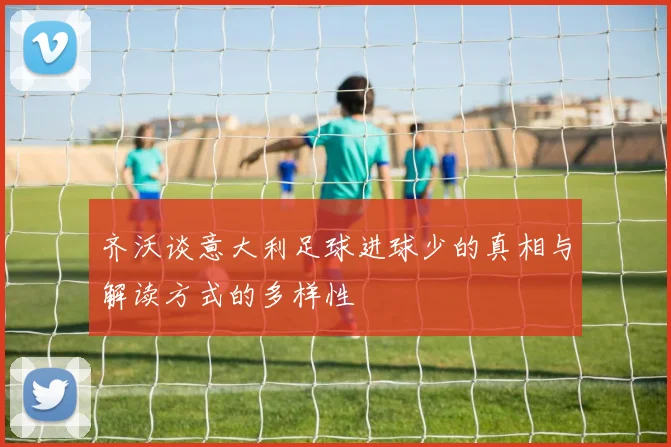 齐沃谈意大利足球进球少的真相与解读方式的多样性
