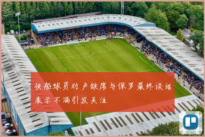 快船球员对卢缺席与保罗最终谈话表示不满引发关注